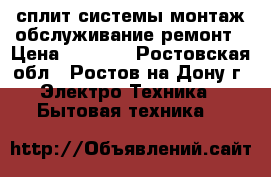 сплит-системы монтаж обслуживание ремонт › Цена ­ 1 000 - Ростовская обл., Ростов-на-Дону г. Электро-Техника » Бытовая техника   